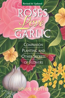 Roses Love Garlic Companion Planting and Other Secrets of Flowers 2nd 9781580170284 Front Cover
