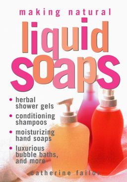 Making Natural Liquid Soaps Herbal Shower Gels, Conditioning Shampoos, Moisturizing Hand Soaps, Luxurious Bubble Baths, and More  9781580172431 Front Cover