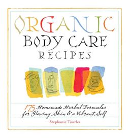 Organic Body Care Recipes 175 Homeade Herbal Formulas for Glowing Skin and a Vibrant Self  9781580176767 Front Cover