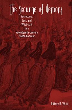 Scourge of Demons Possession, Lust, and Witchcraft in a Seventeenth-Century Italian Convent  9781580462983 Front Cover