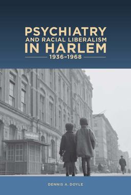 Psychiatry and Racial Liberalism in Harlem, 1936-1968  9781580464925 Front Cover