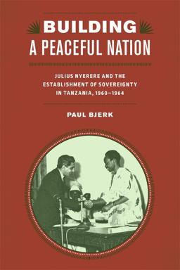 Building a Peaceful Nation Julius Nyerere and the Establishment of Sovereignty in Tanzania, 1960-1964  9781580465052 Front Cover
