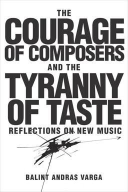 Courage of Composers and the Tyranny of Taste Reflections on New Music  9781580465939 Front Cover