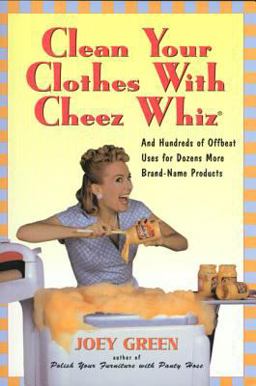 Clean Your Clothes with Cheez Whiz And Hundreds of Offbeat Uses for Dozens More Brand-Name Products  9781580630993 Front Cover