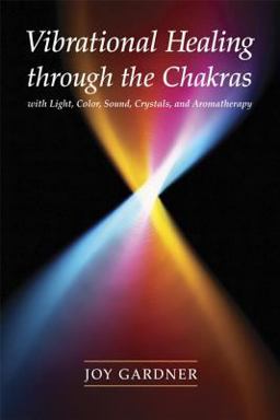 Vibrational Healing Through the Chakras With Light, Color, Sound, Crystals, and Aromatherapy  9781580911665 Front Cover