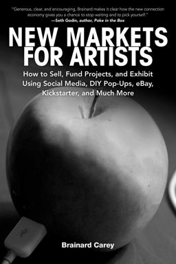 New Markets for Artists How to Sell, Fund Projects, and Exhibit Using Social Media, DIY Pop-Ups, EBay, Kickstarter, and Much More  9781581159134 Front Cover