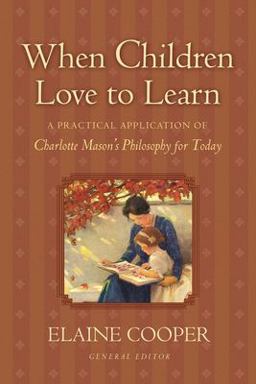When Children Love to Learn A Practical Application of Charlotte Mason's Philosophy for Today  9781581342598 Front Cover