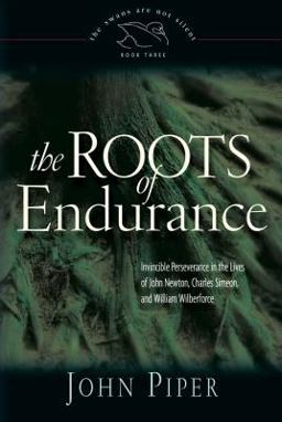 Roots of Endurance Invincible Perseverance in the Lives of John Newton, Charles Simeon, and William Wilberforce  9781581344271 Front Cover