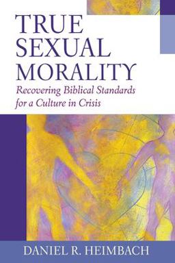 True Sexual Morality Recovering Biblical Standards for a Culture in Crisis  9781581344851 Front Cover