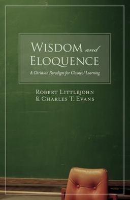 Wisdom and Eloquence A Christian Paradigm for Classical Learning  9781581345520 Front Cover