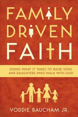 Family Driven Faith Doing What It Takes to Raise Sons and Daughters Who Walk with God  9781581349290 Front Cover