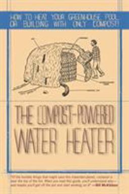 Compost-Powered Water Heater How to Heat Your Greenhouse, Pool, or Buildings with Only Compost!  9781581571943 Front Cover