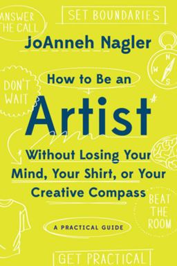 How to Be an Artist Without Losing Your Mind, Your Shirt, or Your Creative Compass A Practical Guide  9781581573671 Front Cover
