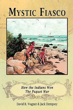 Mystic Fiasco How the Indians Won the Pequot War