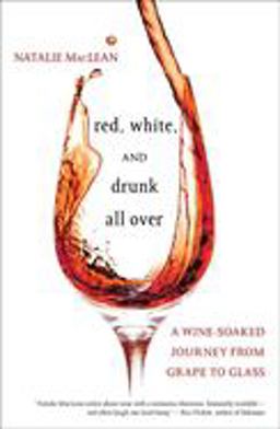 Red, White, and Drunk All Over A Wine-Soaked Journey from Grape to Glass  9781582346489 Front Cover