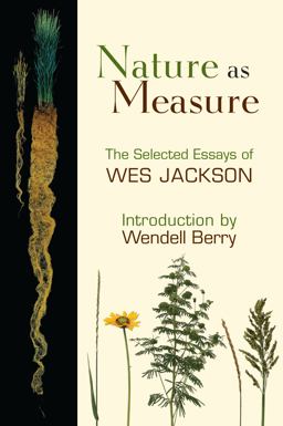 Nature As Measure The Selected Essays of Wes Jackson  9781582437002 Front Cover