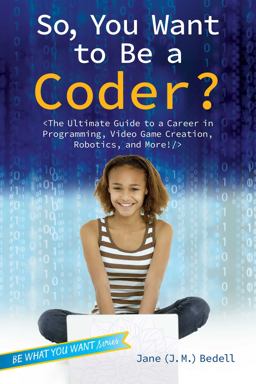 So, You Want to Be a Coder? The Ultimate Guide to a Career in Programming, Video Game Creation, Robotics, and More!  9781582705804 Front Cover