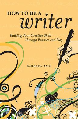 How to Be a Writer Building Your Creative Skills Through Practice and Play  9781582978055 Front Cover