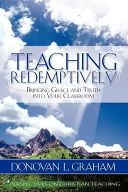 Teaching Redemptively Bringing Grace and Truth into Your Classroom 2nd 9781583310588 Front Cover