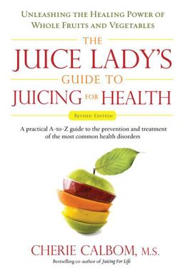 Juice Lady's Guide to Juicing for Health Unleashing the Healing Power of Whole Fruits and Vegetables Revised Edition  9781583333174 Front Cover