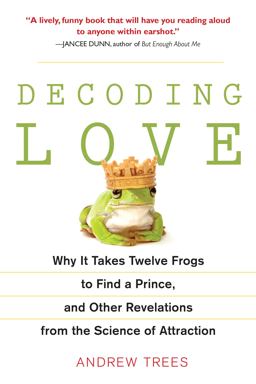 Decoding Love Why It Takes Twelve Frogs to Find a Prince, and Other Revelations from the Scien Ce of Attraction  9781583333747 Front Cover