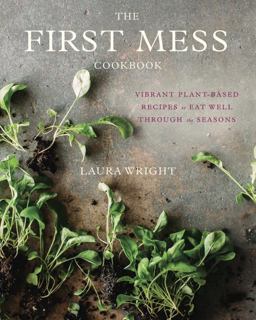 First Mess Cookbook Vibrant Plant-Based Recipes to Eat Well Through the Seasons  9781583335901 Front Cover