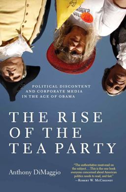 Rise of the Tea Party Political Discontent and Corporate Media in the Age of Obama  9781583672471 Front Cover