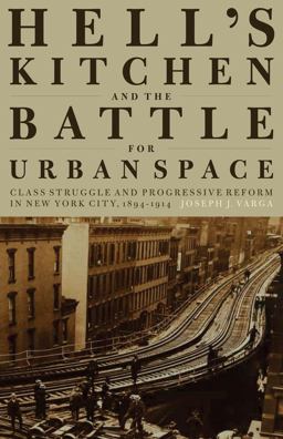 Hell's Kitchen and the Battle for Urban Space Class Struggle and Progressive Reform in New York City, 1894-1914  9781583673485 Front Cover