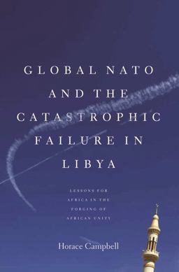 Global NATO and the Catastrophic Failure in Libya:  9781583674123 Front Cover