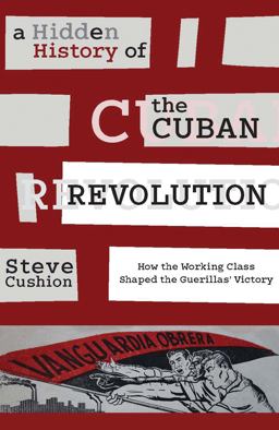 Hidden History of the Cuban Revolution How the Working Class Shaped the Guerillas' Victory  9781583675816 Front Cover