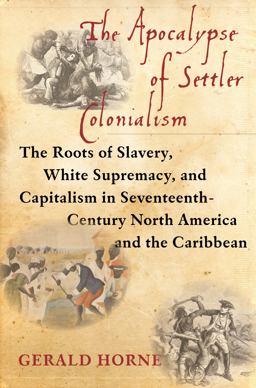 Apocalypse of Settler Colonialism The Roots of Slavery, White Supremacy, and Capitalism in 17th Century North America and the Caribbean  9781583676639 Front Cover