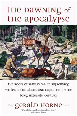 Dawning of the Apocalypse The Roots of Slavery, White Supremacy, Settler Colonialism, and Capitalism in the Long Sixteenth Century  9781583678725 Front Cover