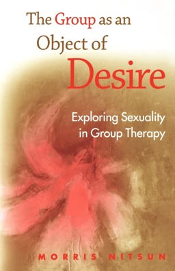 Group As an Object of Desire Exploring Sexuality in Group Therapy  9781583918722 Front Cover