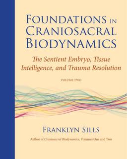Foundations in Craniosacral Biodynamics, Volume Two The Sentient Embryo, Tissue Intelligence, and Trauma Resolution  9781583944875 Front Cover