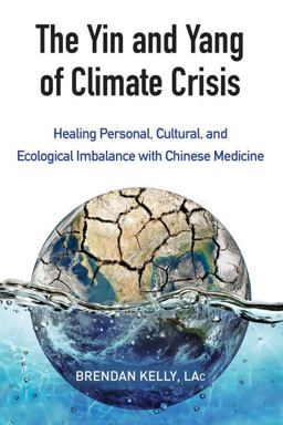 Yin and Yang of Climate Crisis Healing Personal, Cultural, and Ecological Imbalance with Chinese Medicine  9781583949511 Front Cover