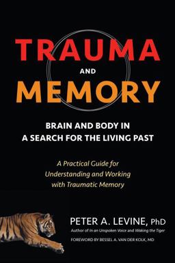 Trauma and Memory Brain and Body in a Search for the Living Past: a Practical Guide for Understanding and Working with Traumatic Memory  9781583949948 Front Cover