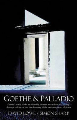 Goethe and Palladio Goethe's Study of the Relationships Between Art and Nature, Leading Through Architecture to the Discovery of the Metamorphosis of Plants  9781584200369 Front Cover