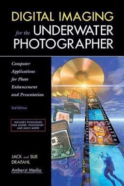 Digital Imaging for the Underwater Photographer Computer Applications for Photo Enhancement and Presentation 2nd 9781584281672 Front Cover
