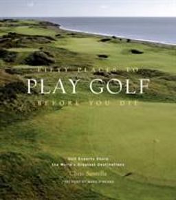 Fifty Places to Play Golf Before You Die Golf Experts Share the World's Greatest Destinations  9781584794745 Front Cover
