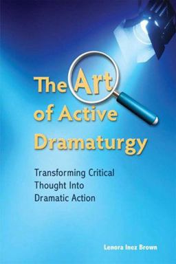 Art of Active Dramaturgy Transforming Critical Thought into Dramatic Action  9781585103515 Front Cover