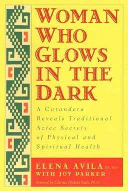Woman Who Glows in the Dark A Curandera Reveals Traditional Aztec Secrets of Physical and Spiritual Health  9781585420223 Front Cover