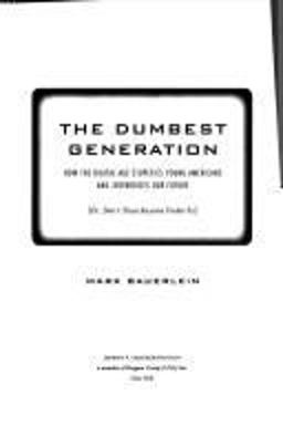 Dumbest Generation How the Digital Age Stupefies Young Americans and Jeopardizes Our Future (Or, Don't Trust Anyone Under 30)  9781585426393 Front Cover