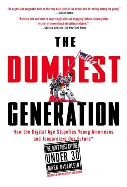 Dumbest Generation How the Digital Age Stupefies Young Americans and Jeopardizes Our Future(or, Don 't Trust Anyone Under 30)  9781585427123 Front Cover