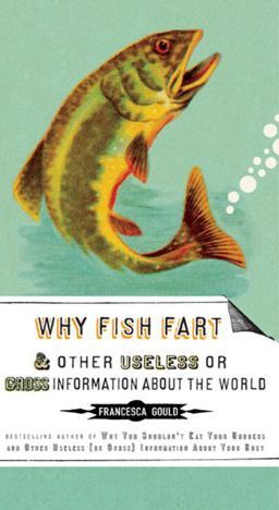 Why Fish Fart and Other Useless or Gross Information about the World  9781585427574 Front Cover