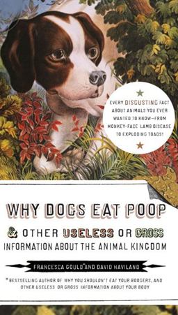Why Dogs Eat Poop, and Other Useless or Gross Information about the Animal Kingdom Every Disgusting Fact about Animals You Ever Wanted to Know -- from Monkey-Face  9781585427994 Front Cover