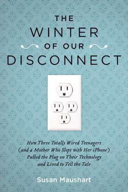 Winter of Our Disconnect How Three Totally Wired Teenagers (And a Mother Who Slept with Her iPhone)Pulled the Plug on Their Technology and Lived to Tell the Tale  9781585428557 Front Cover