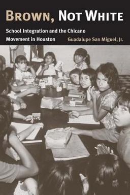 Brown, Not White School Integration and the Chicano Movement in Houston  9781585444939 Front Cover