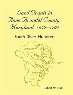 Landgrants in Anne Arundel County, Maryland, 1650-1704, South River Hundred Landgrants in Anne Arundel County, Maryland, 1650-1704, South River Hundred