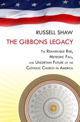 The Gibbons Legacy: The Remarkable Rise, Meteoric Fall, and Uncertain Future of the Catholic Church in America  9781586177577 Front Cover