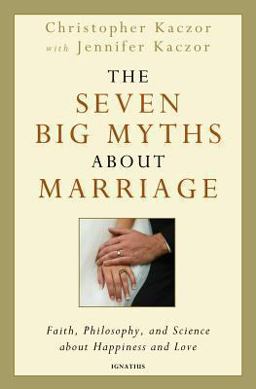 Seven Big Myths about Marriage What Science, Faith, and Philosophy Teach Us about Love and Happiness  9781586178437 Front Cover